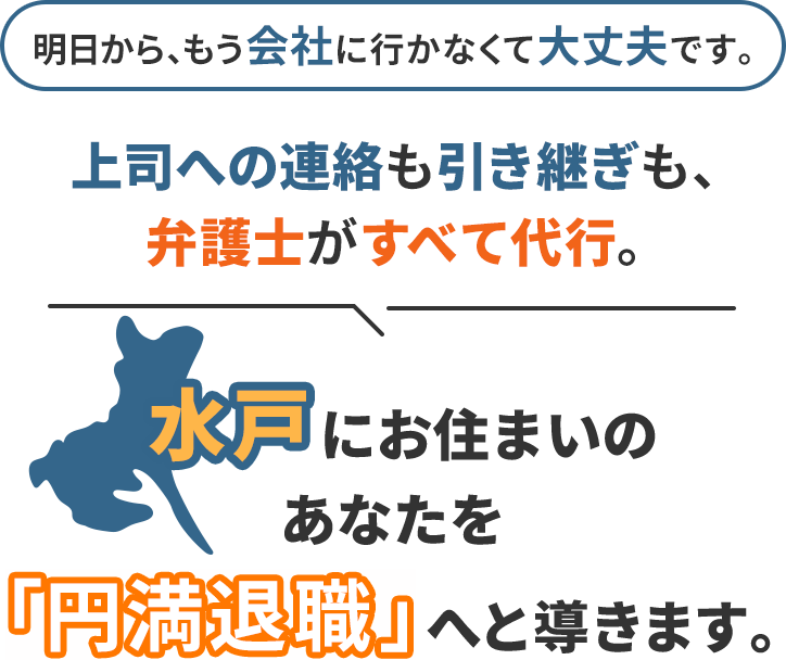 明日から、もう会社に行かなくて大丈夫です。上司への連絡も引き継ぎも、弁護士がすべて代行。水戸にお住まいのあなたを「円満退職」へと導きます。